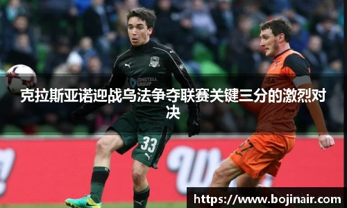 克拉斯亚诺迎战乌法争夺联赛关键三分的激烈对决