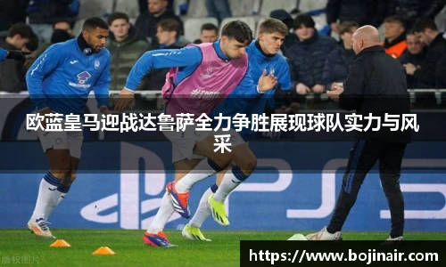 欧蓝皇马迎战达鲁萨全力争胜展现球队实力与风采